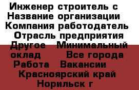 Инженер-строитель с › Название организации ­ Компания-работодатель › Отрасль предприятия ­ Другое › Минимальный оклад ­ 1 - Все города Работа » Вакансии   . Красноярский край,Норильск г.